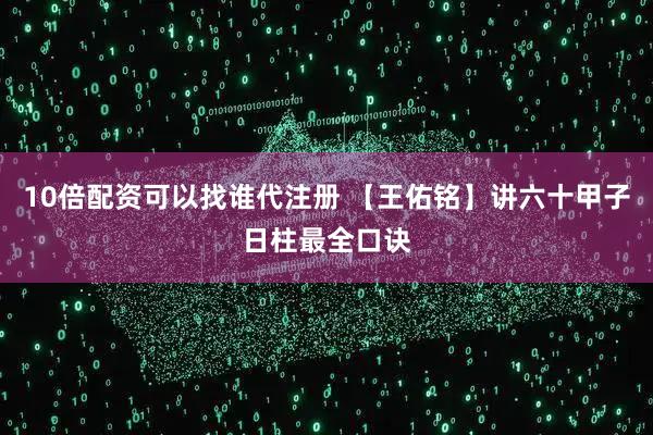 10倍配资可以找谁代注册 【王佑铭】讲六十甲子日柱最全口诀