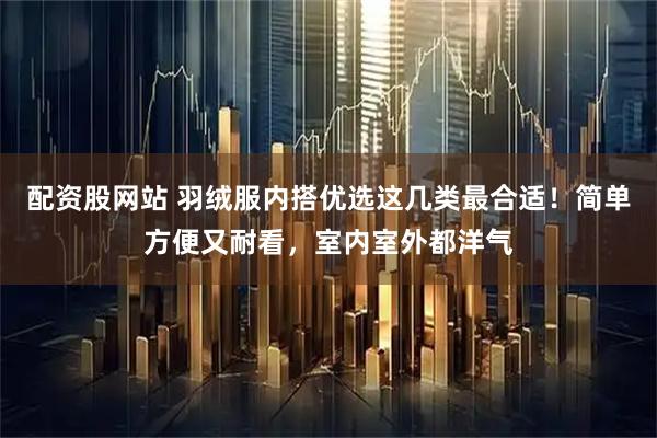 配资股网站 羽绒服内搭优选这几类最合适！简单方便又耐看，室内室外都洋气