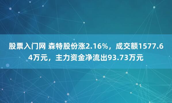 股票入门网 森特股份涨2.16%，成交额1577.64万元，主力资金净流出93.73万元