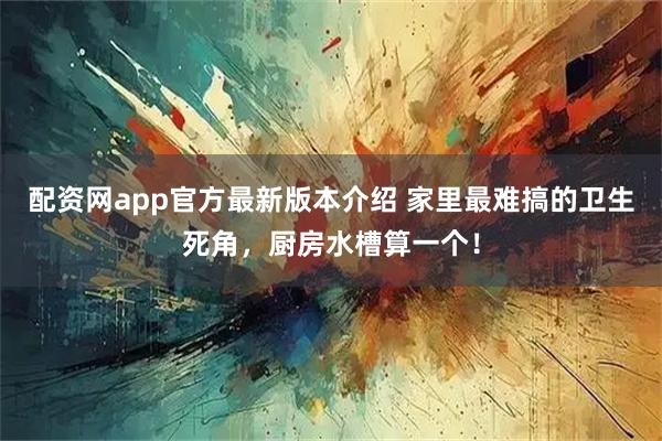 配资网app官方最新版本介绍 家里最难搞的卫生死角，厨房水槽算一个！