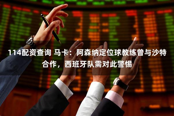 114配资查询 马卡：阿森纳定位球教练曾与沙特合作，西班牙队需对此警惕