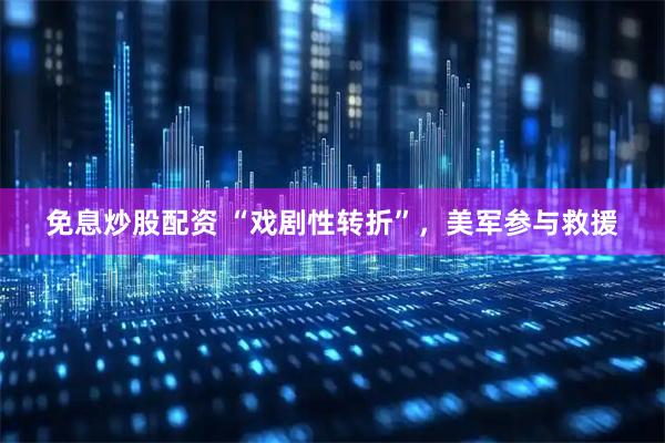 免息炒股配资 “戏剧性转折”，美军参与救援