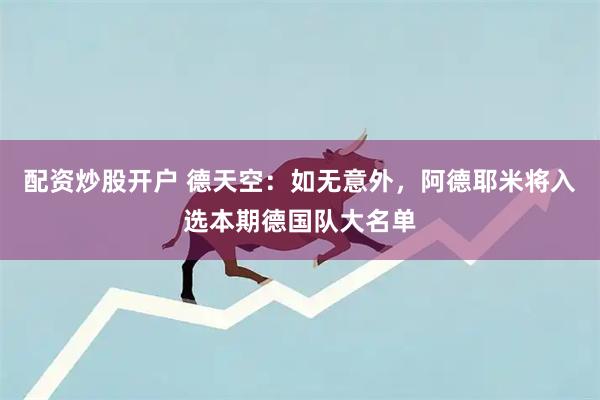配资炒股开户 德天空：如无意外，阿德耶米将入选本期德国队大名单